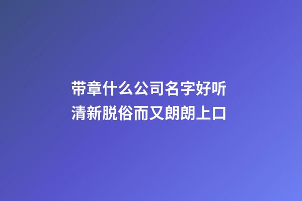 带章什么公司名字好听 清新脱俗而又朗朗上口-第1张-公司起名-玄机派